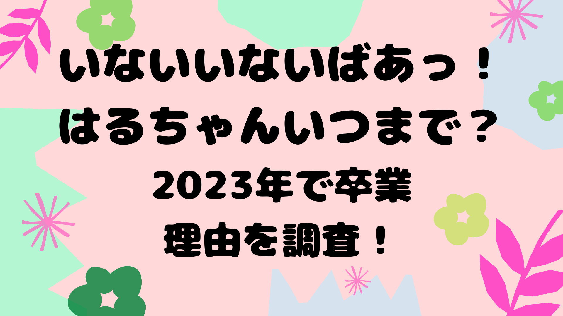 いないいないばあ はるちゃんいつまで 23年で卒業の理由を調査 まろにこ いないいないばあ はるちゃんいつまで 23年で卒業の理由を調査 まろにこ