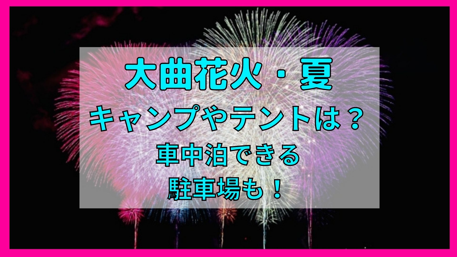 大曲花火22夏でキャンプやテントは 車中泊できる駐車場も まろにこ