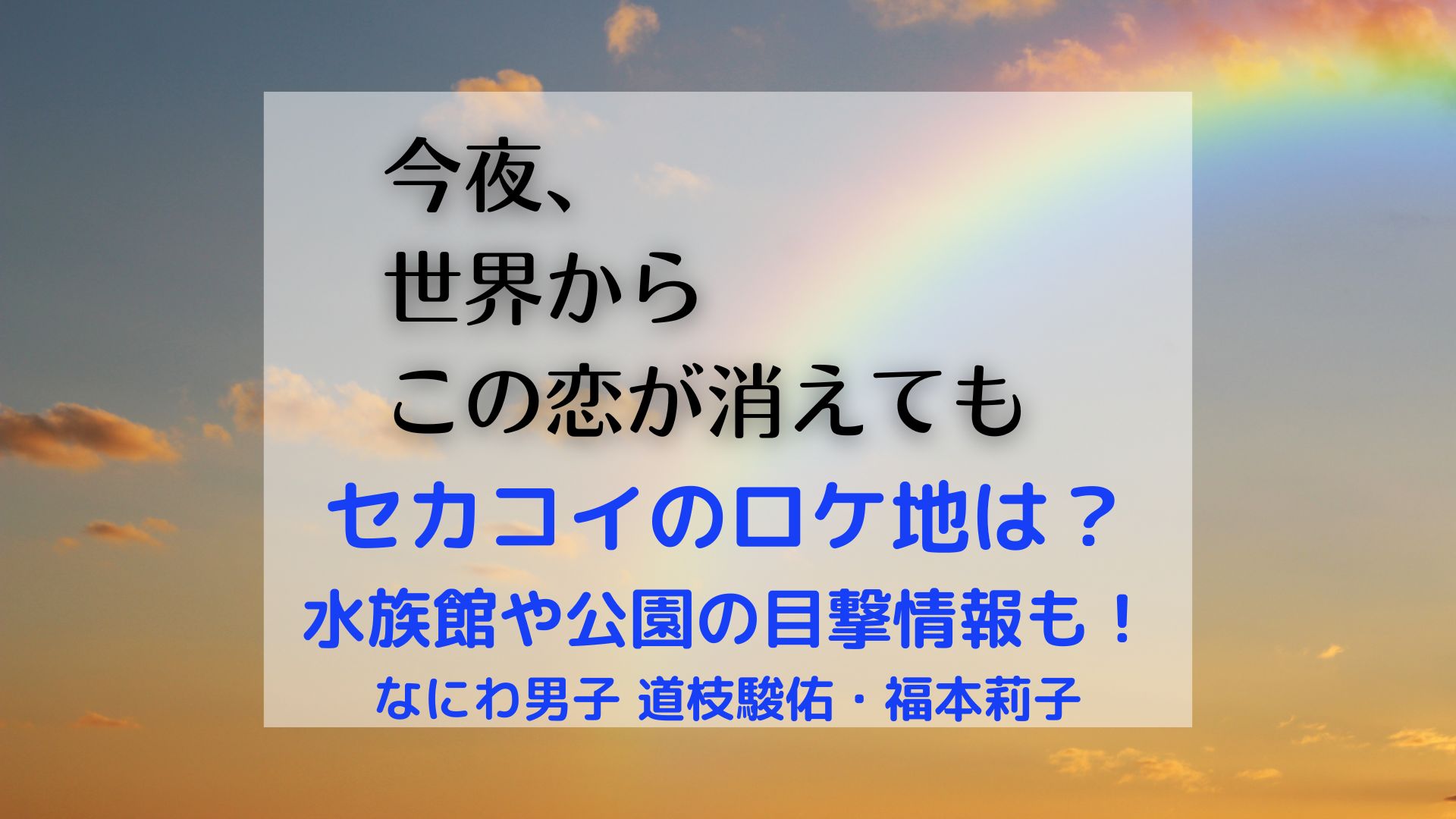 今夜世界からこの恋が消えてもロケ地は 藤沢市や水族館 公園の目撃情報も まろにこ