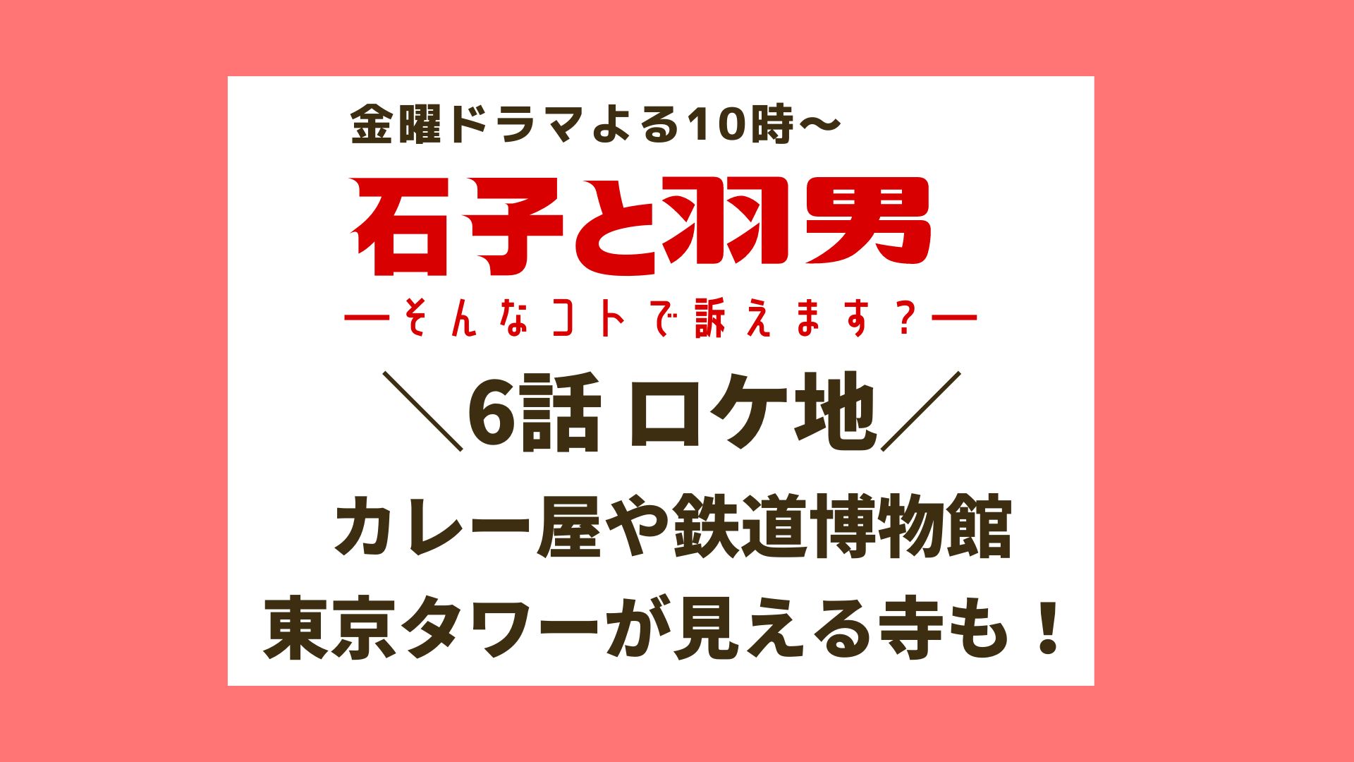 石子と羽男6話ロケ地は カレー屋や鉄道博物館 東京タワーが見える寺も まろにこ