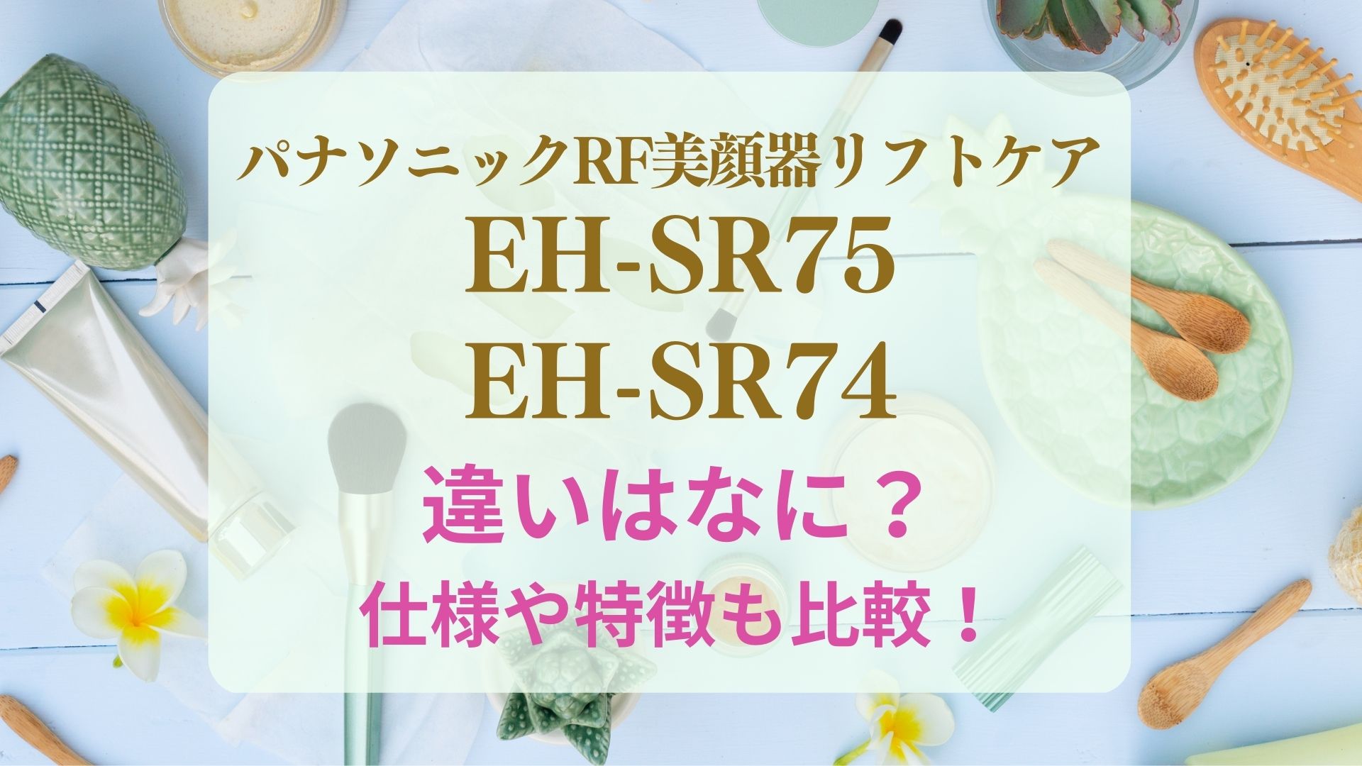 リフトケアEH-SR75と74の違いは？パナソニックRF美顔器の仕様を比較