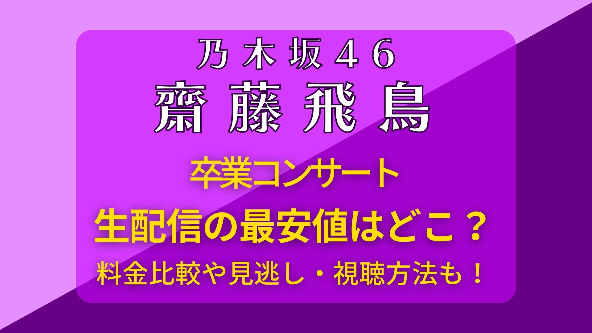 齋藤飛鳥卒コン生配信の最安値はどこ？料金比較や見逃し・視聴方法も