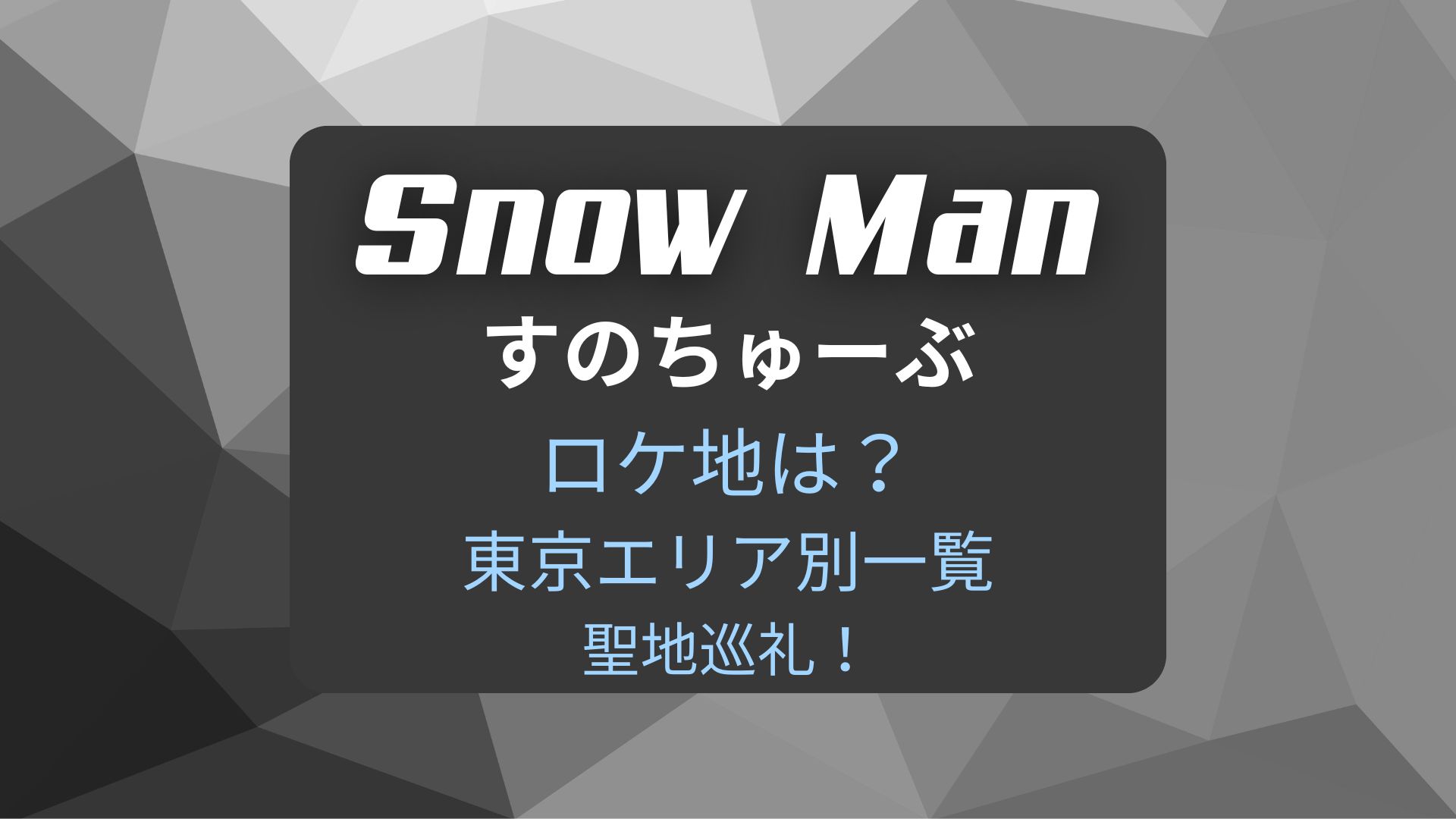 Snow Manすのちゅーぶロケ地in東京