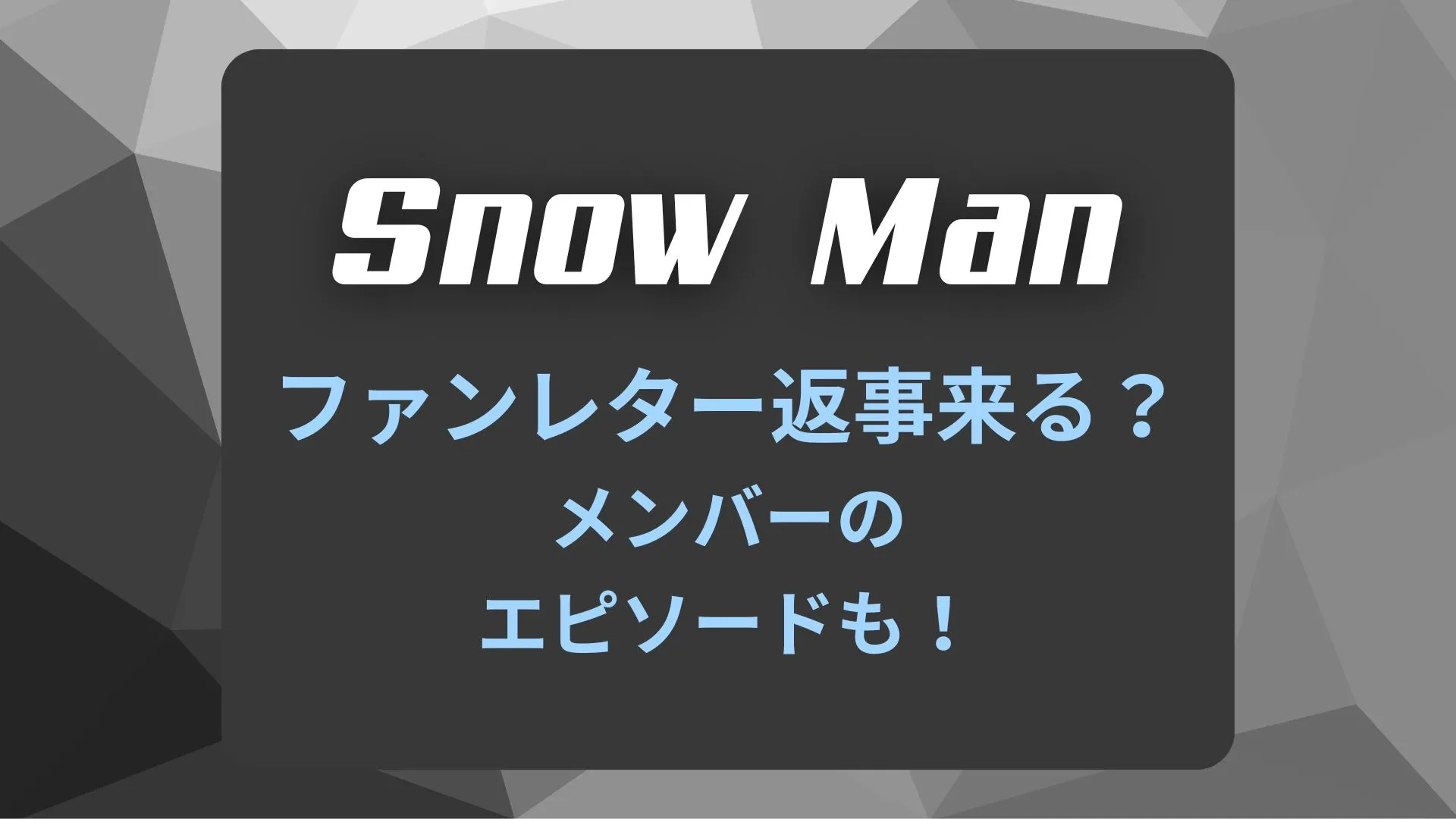 SnowManからファンレター返事来る人は？目黒蓮や渡辺翔太・メンバーのエピソードも！