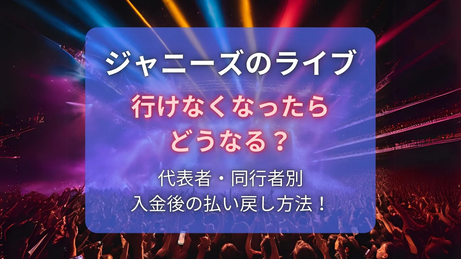 ジャニーズライブ行けなくなったらどうなる？代表者・同行者別や入金後の払い戻し方法！