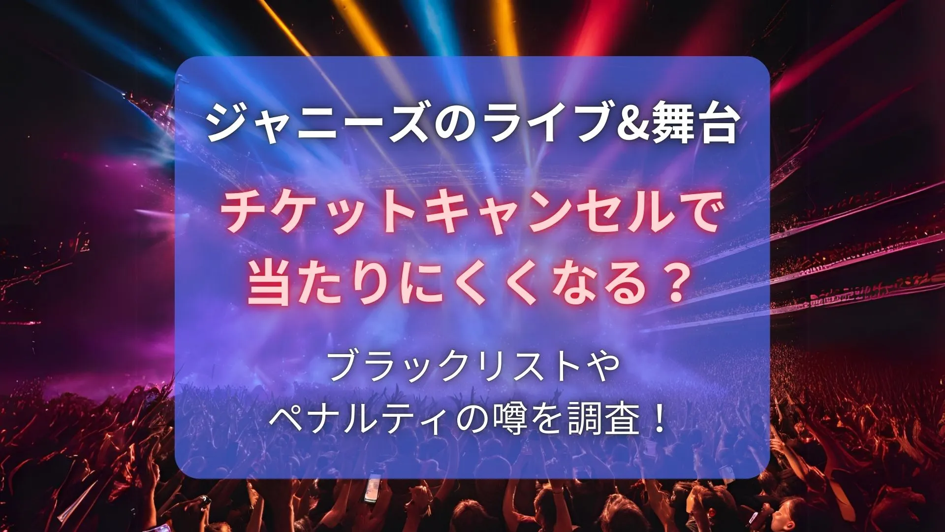 ジャニーズのチケットキャンセルで当たりにくくなる？ブラックリストやペナルティの噂！