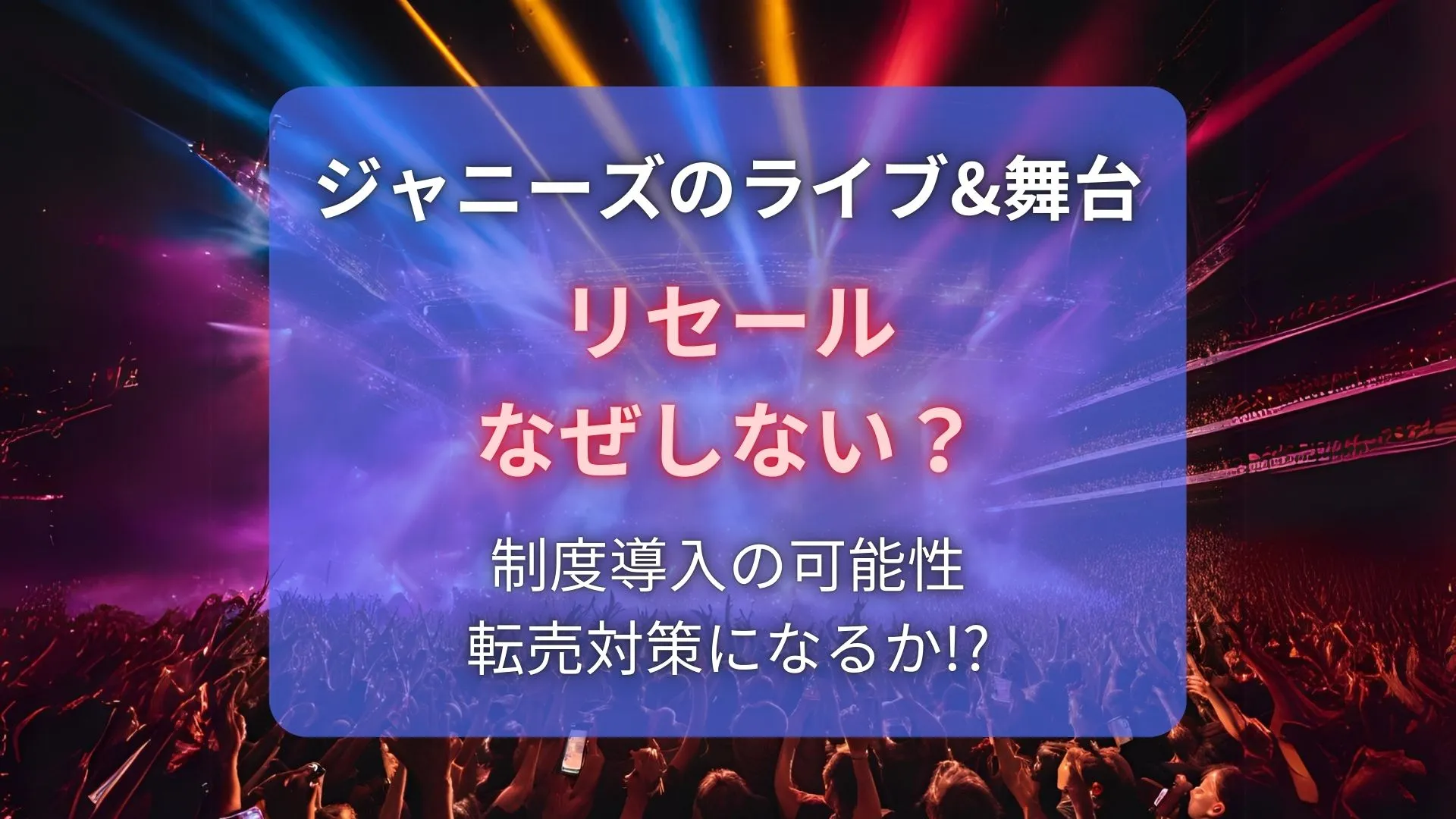 ジャニーズはリセールなぜしない？制度導入の可能性や転売対策